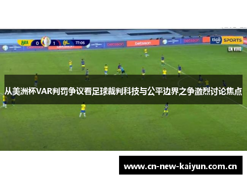 从美洲杯VAR判罚争议看足球裁判科技与公平边界之争激烈讨论焦点 从美洲杯VAR判罚争议看足球裁判科技与公平边界之争激烈讨论焦点